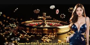 Game hot E2BET sở hữu vô vàn ưu điểm
