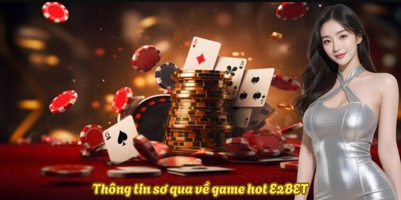 Thông tin sơ qua về game hot E2BET
