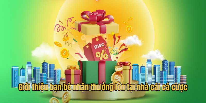 Giới thiệu bạn bè nhận thưởng lớn tại nhà cái cá cược