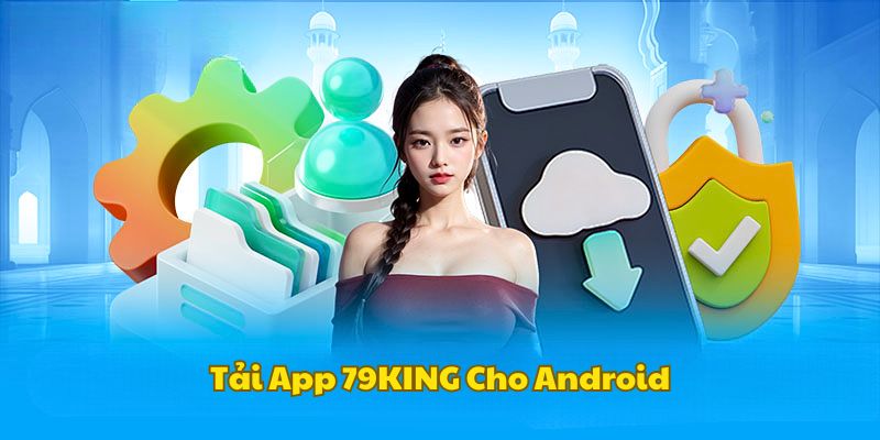 Chi tiết quá trình tải app game nhà cái 79KING cho android